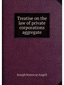 Treatise on the law of private corpor