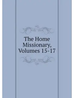 The Home Missionary, Volumes 15-17