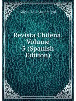 Revista Chilena, Volume 5 (Spanish Ed