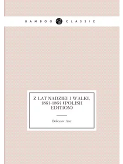 Z Lat Nadziei I Walki, 1861-1864 (Polish Edition)