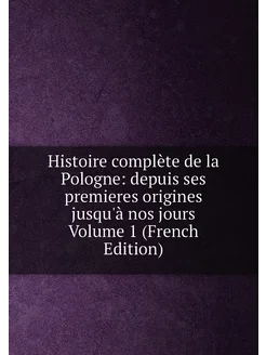 Histoire complète de la Pologne depuis ses premiere