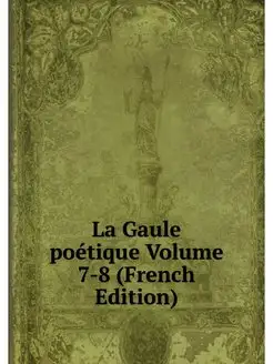 La Gaule poetique Volume 7-8 (French