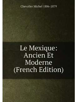 Le Mexique Ancien Et Moderne (French Edition)