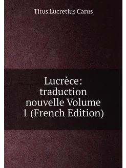 Lucrèce traduction nouvelle Volume 1 (French Edition)