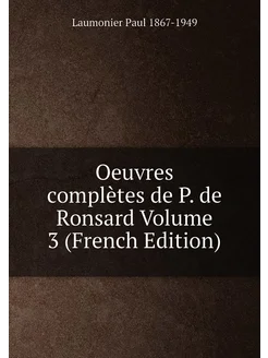 Oeuvres complètes de P. de Ronsard Volume 3 (French