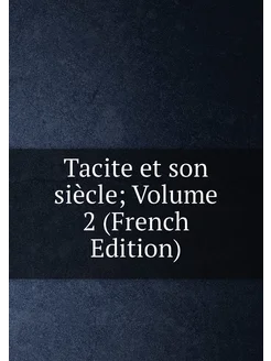 Tacite et son siècle Volume 2 (French Edition)