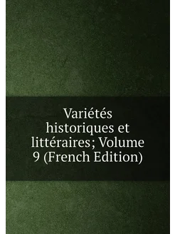 Variétés historiques et littéraires Volume 9 (Frenc