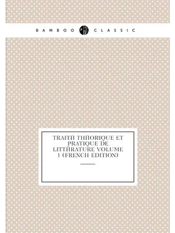 Traité théorique et pratique de littérature Volume 1