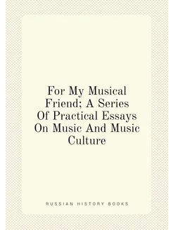 For My Musical Friend A Series Of Practical Essays