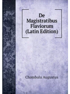 De Magistratibus Flaviorum (Latin Edition)