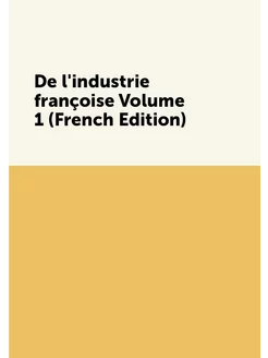 De l'industrie françoise Volume 1 (French Edition)