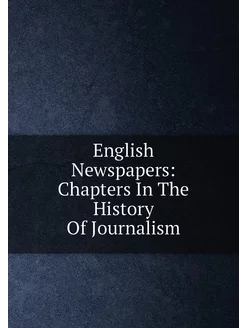 English Newspapers Chapters In The History Of Journ