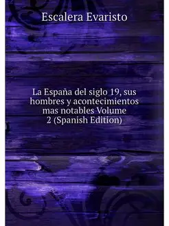 La Espana del siglo 19, sus hombres y