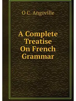 A Complete Treatise On French Grammar