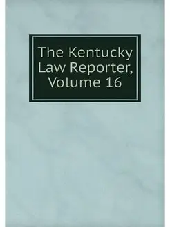 The Kentucky Law Reporter, Volume 16