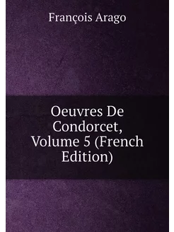 Oeuvres De Condorcet, Volume 5 (French Edition)