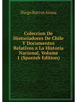 Coleccion De Historiadores De Chile Y