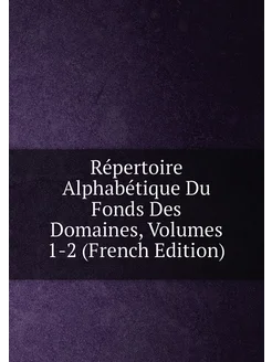 Répertoire Alphabétique Du Fonds Des Domaines, Volum