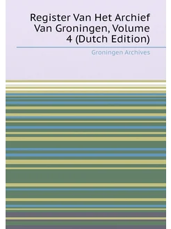 Register Van Het Archief Van Groningen, Volume 4 (Du