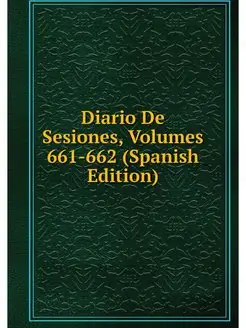 Diario De Sesiones, Volumes 661-662 (