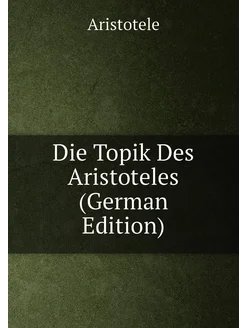 Die Topik Des Aristoteles (German Edition)