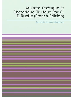 Aristote. Poétique Et Rhétorique, Tr. Nouv. Par C.-É