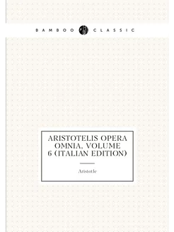 Aristotelis Opera Omnia, Volume 6 (Italian Edition)