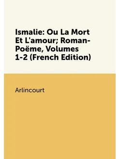 Ismalie Ou La Mort Et L'amour Roman-Poëme, Volumes