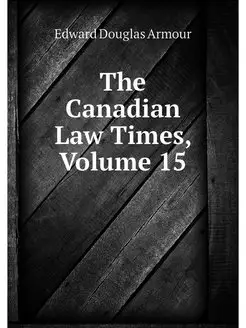 The Canadian Law Times, Volume 15