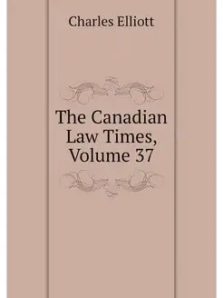 The Canadian Law Times, Volume 37