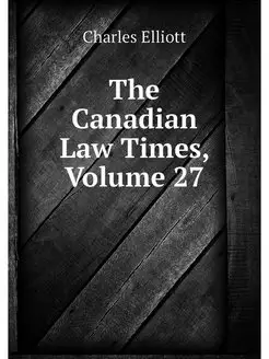 The Canadian Law Times, Volume 27