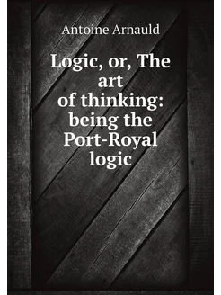 Logic, or, The art of thinking being the Port-Royal