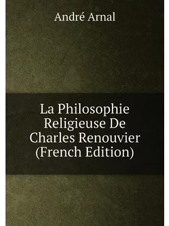 La Philosophie Religieuse De Charles Renouvier (Fren