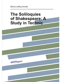 The Soliloquies of Shakespeare A Study in Technic