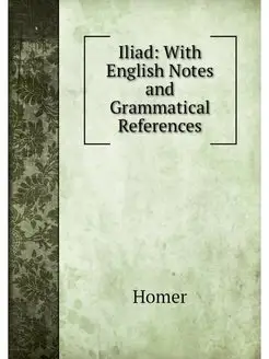 Iliad With English Notes and Grammat