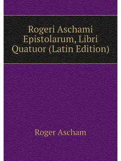 Rogeri Aschami Epistolarum, Libri Qua