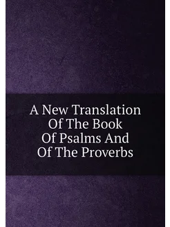 A New Translation Of The Book Of Psalms And Of The P