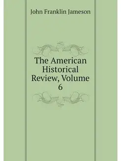 The American Historical Review, Volume 6