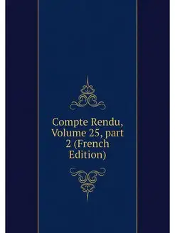 Compte Rendu, Volume 25.part 2 (Fren