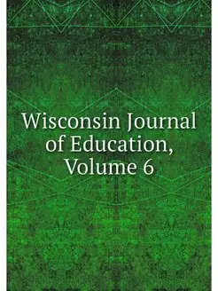 Wisconsin Journal of Education, Volume 6