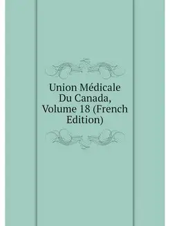 Union Medicale Du Canada, Volume 18 (