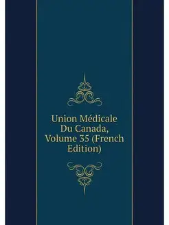 Union Medicale Du Canada, Volume 35 (