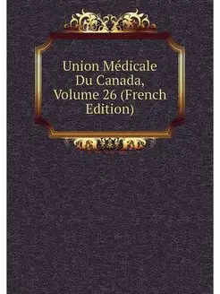 Union Medicale Du Canada, Volume 26 (