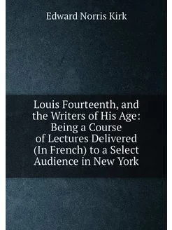 Louis Fourteenth, and the Writers of His Age Being