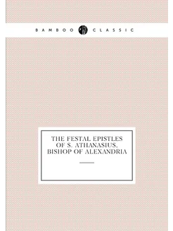 The festal epistles of S. Athanasius, Bishop of Alex