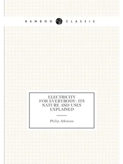 Electricity for Everybody Its Nature and Uses Expla