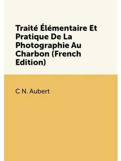 Traité Élémentaire Et Pratique De La Photographie Au