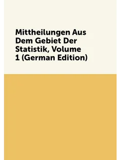 Mittheilungen Aus Dem Gebiet Der Statistik, Volume 1