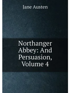 Northanger Abbey And Persuasion, Volume 4