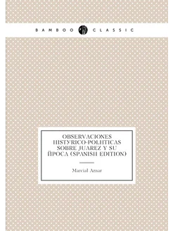 Observaciones Histórico-Políticas Sobre Juarez Y Su